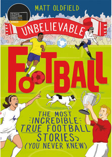 The Most Incredible True Football Stories (You Never Knew): Winner of the Telegraph Children's Sports Book of the Year (Unbelievable Football)