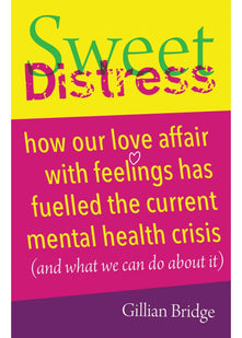 Sweet Distress: How our love affair with feelings has fuelled the current mental health crisis (and what we can do about it)