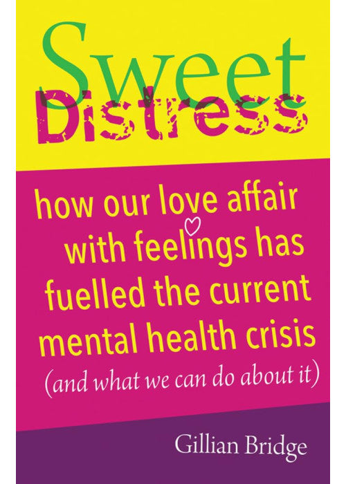 Sweet Distress: How our love affair with feelings has fuelled the current mental health crisis (and what we can do about it)