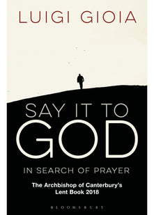 Say it to God: In Search of Prayer: The Archbishop of Canterbury's Lent Book 2018
