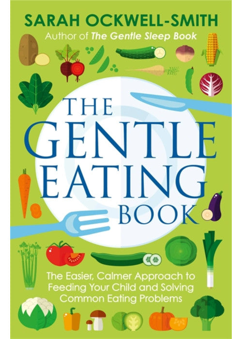 The Gentle Eating Book: The Easier, Calmer Approach to Feeding Your Child and Solving Common Eating Problems