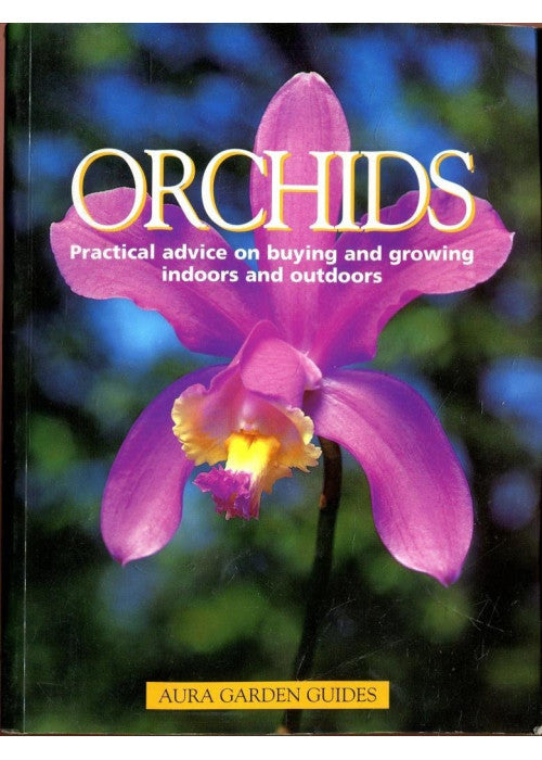Orchids. Practical Advice On Buying And Growing Indoors And Outdoors (Aura Garden Guides)