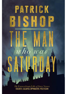 The Man Who Was Saturday: The Extraordinary Life of Airey Neave