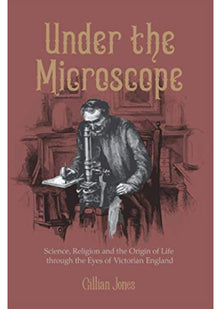 Under The Microscope: Science, Religion and the Origin of Life: the close-up story of a corner of Victorian England: Science, Religion and the Origin of Life through the Eyes of Victorian England