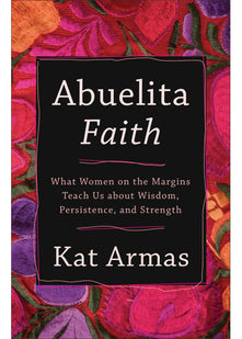 Abuelita Faith: What Women on the Margins Teach Us about Wisdom, Persistence, and Strength