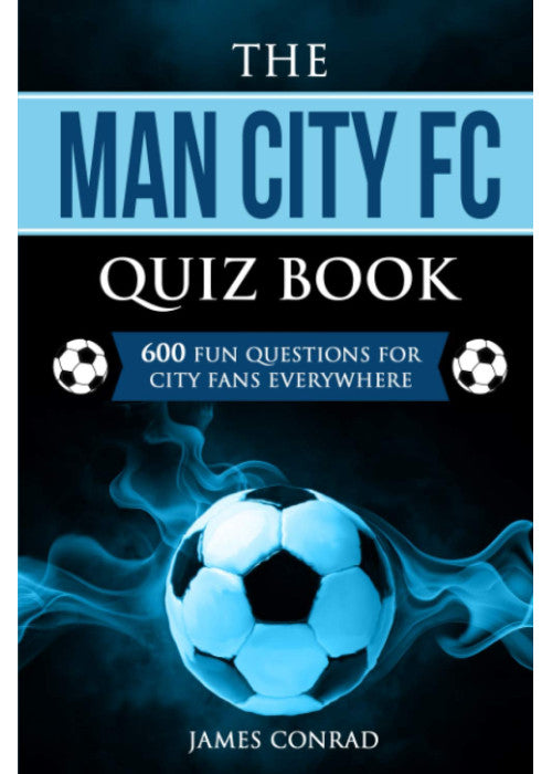 The Man City FC Quiz Book: 600 Fun Questions For City Fans Everywhere: 4 (Quizzes for Football Fans)