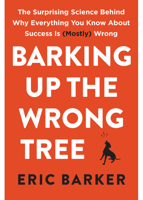 Barking Up the Wrong Tree: The Surprising Science Behind Why Everything You Know About Success Is (Mostly) Wrong