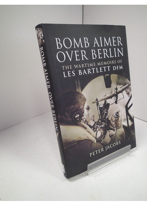 Bomb Aimer Over Berlin: The Wartime Memoirs of Les Bartlett DFM
