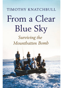 From a Clear Blue Sky: Surviving the Mountbatten Bomb