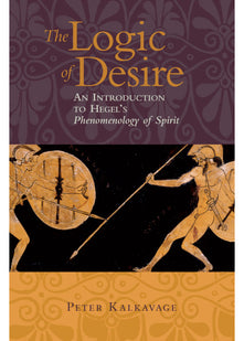 The Logic of Desire: An Introduction to Hegel's Phenomenology of Spirit