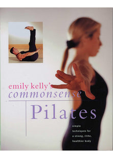 Commonsense Pilates: Simple Techniques for a Strong, Lithe, Healthier Body
