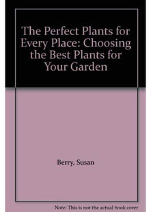 The Perfect Plants for Every Place: Choosing the Best Plants for Your Garden