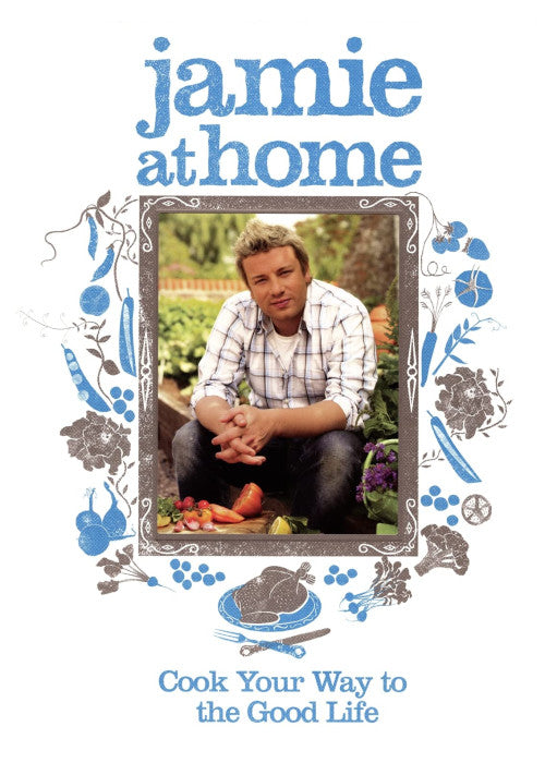 Jamie at Home: Cook Your Way to the Good Life