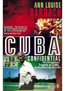 Cuba Confidential: The Extraordinary Tragedy of Cuba, its Revolution and its Exiles