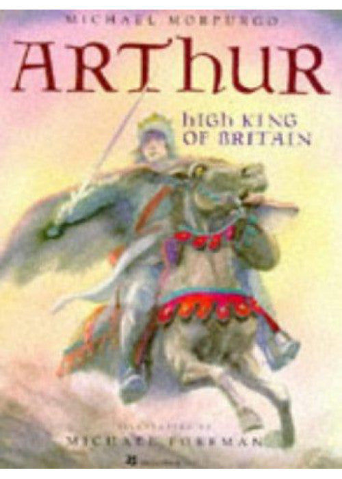Arthur High King of Britain: An enchanting take on the legend of King Arthur from War Horse author and former Children's Laureate, Michael Morpurgo.