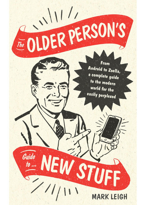 The Older Person's Guide to New Stuff: From Android to Zoella, a complete guide to the modern world for the easily perplexed