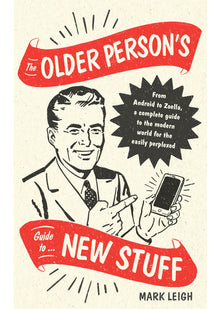 The Older Person's Guide to New Stuff: From Android to Zoella, a complete guide to the modern world for the easily perplexed