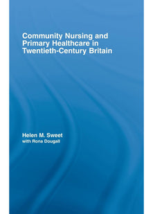 Community Nursing and Primary Healthcare in Twentieth-Century Britain: 30 (Routledge Studies in the Social History of Medicine)