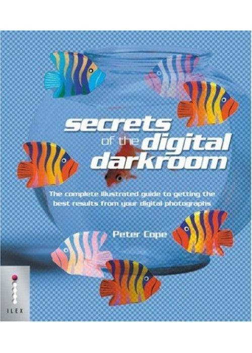 Secrets of the Digital Darkroom: The Complete Illustrated Guide to Getting the Best Results from Your Digital Photographs
