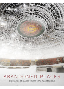 Abandoned Places: 60 stories of places where time stopped