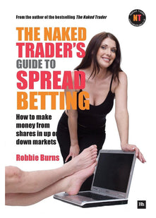 The Naked Trader's Guide to Spread Betting: How to Make Money from Shares in Up or Down Markets