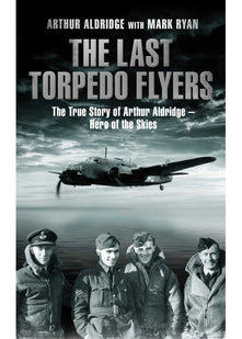 The Last Torpedo Flyers: The True Story of Arthur Aldridge, Hero of the Skies
