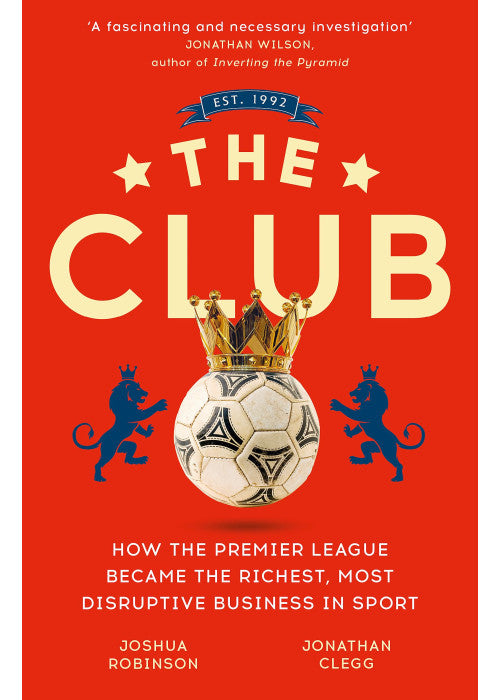 The Club: How the Premier League Became the Richest, Most Disruptive Business in Sport