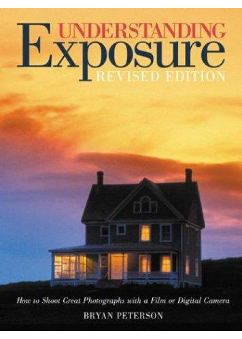 Understanding Exposure: How to Shoot Great Photographs with a Film or Digital Camera