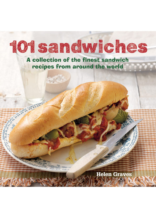 101 Sandwiches: A collection of the finest sandwich recipes from around the world