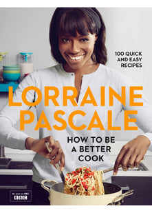How to Be a Better Cook: 100 Easy and Delicious Recipes and all the kitchen shortcuts you’ll ever need