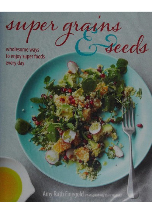 Super Grains & Seeds: Wholesome ways to enjoy super foods every day