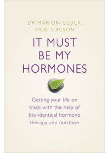 It Must Be My Hormones: A Practical Guide to Re-balancing your Body and Getting your Life Back on Track
