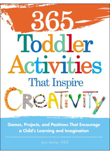365 Toddler Activities That Inspire Creativity: Games, Projects, and Pastimes That Encourage a Child’s Learning and Imagination