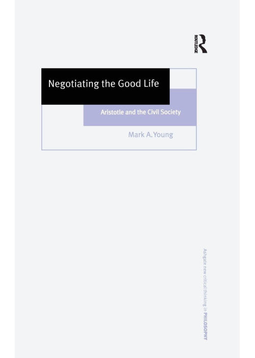 Negotiating the Good Life: Aristotle and the Civil Society (Ashgate New Critical Thinking in Philosophy)