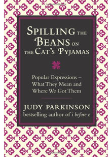 Spilling the Beans on the Cat's Pyjamas: Popular Expressions - What They Mean and Where We Got Them