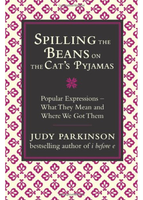 Spilling the Beans on the Cat's Pyjamas: Popular Expressions - What They Mean and Where We Got Them