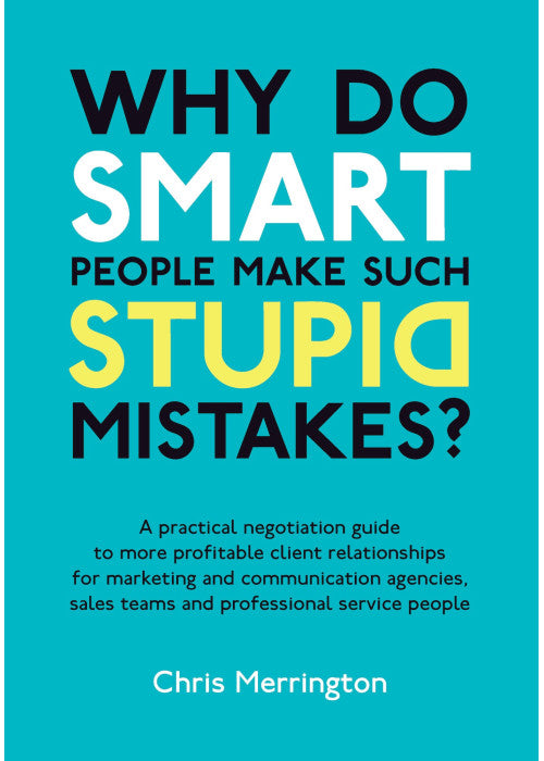 Why Do Smart People Make Such Stupid Mistakes: A Practical Negotiation Guide to More Profitable Client Relationships for Marketing and Communication ... Teams and Professional Service People