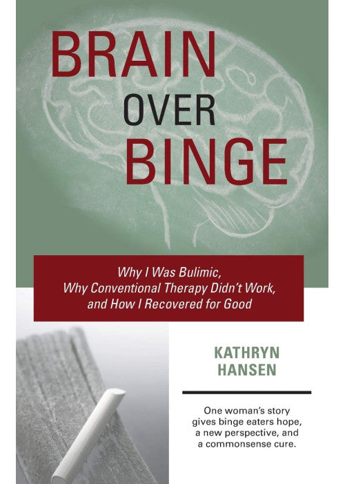 Brain over Binge: Why I Was Bulimic, Why Conventional Therapy Didn't Work, and How I Recovered for Good