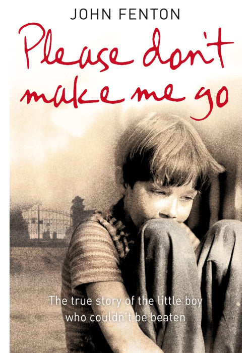 PLEASE DON’T MAKE ME GO: How One Boy’s Courage Overcame A Brutal Childhood