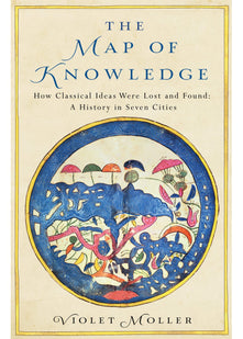 The Map of Knowledge: How Classical Ideas Were Lost and Found: A History in Seven Cities