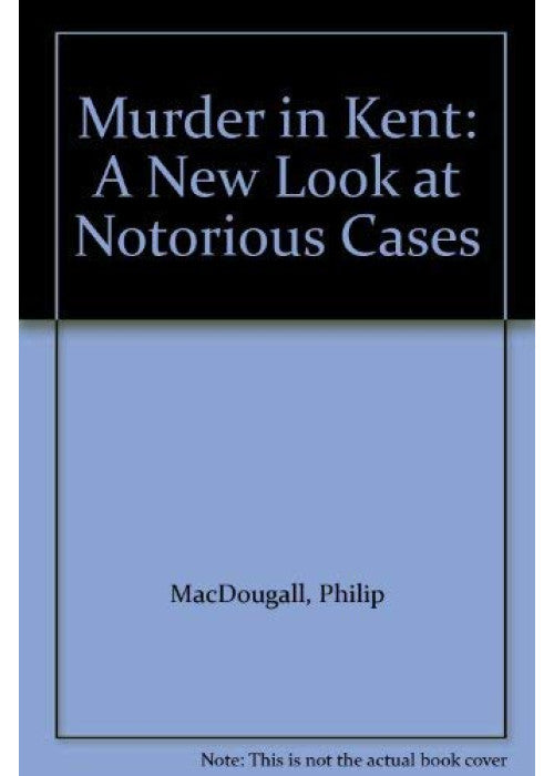 Murder in Kent: A New Look at Notorious Cases