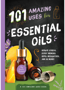 101 Amazing Uses for Essential Oils: Reduce Stress, Boost Memory, Repel Mosquitoes and 98 More!: 3 (A 101 Amazing Uses Book)