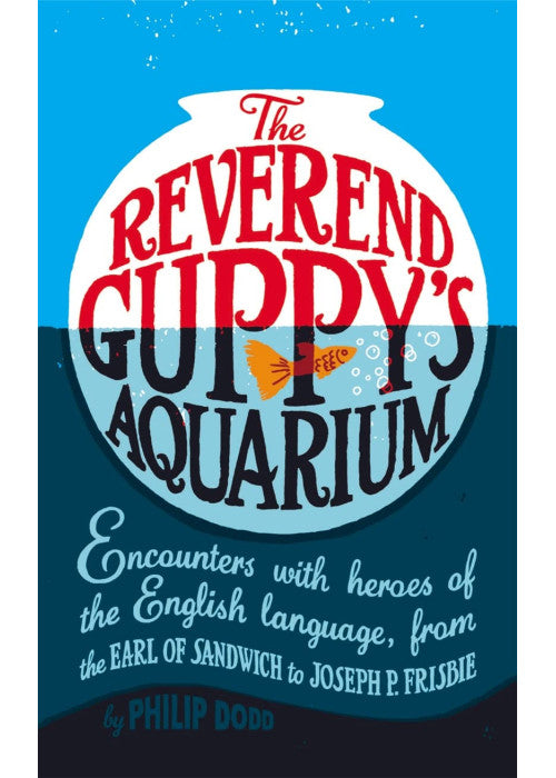 The Reverend Guppy's Aquarium: Encounters with heroes of the English language, from the Earl of Sandwich to Joseph P. Frisbie