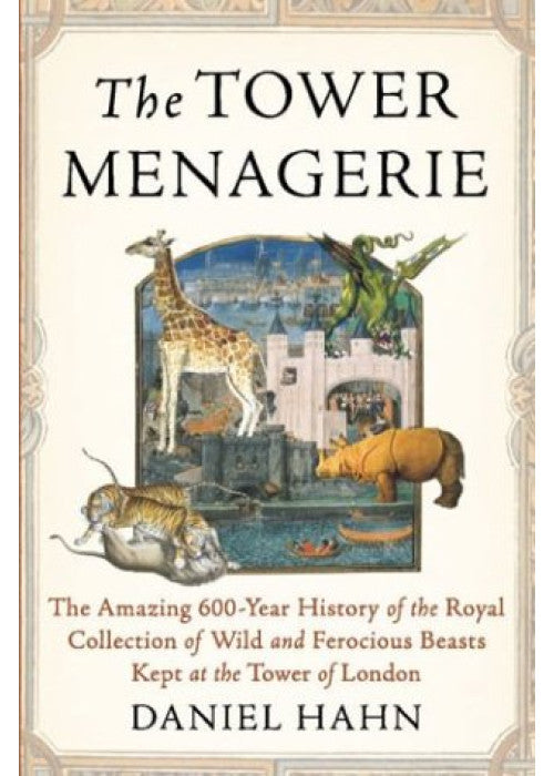 The Tower Menagerie: The Amazing 600-Year History of the Royal Collection of Wild and Ferocious Beasts Kept at the Tower of London