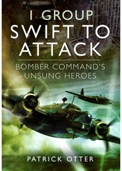 1 Group: Swift to Attack: Bomber Command's Unsung Heroes