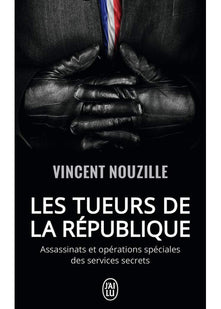 Les tueurs de la République : Assassinats et opérations spéciales des services secrets: Assassinats ciblés et opérations spéciales des services secrets de De Gaulle à Macron