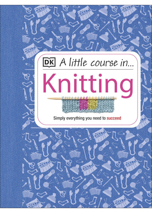 A Little Course in Knitting: Simply Everything You Need to Succeed