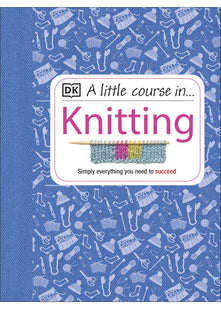 A Little Course in Knitting: Simply Everything You Need to Succeed