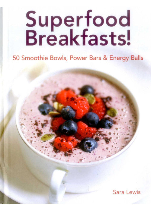 Superfood Breakfasts! 50 Smoothie Bowls, Power Bars & Energy Balls: Smoothie Bowls and Power-Packed Seed Bars and Balls to Start the Day