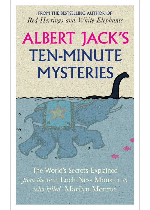 Albert Jack's Ten-minute Mysteries: The World's Secrets Explained, from the Real Loch Ness Monster to Who Killed Marilyn Monroe